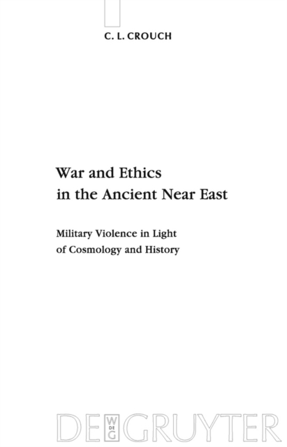 War and Ethics in the Ancient Near East : Military Violence in Light of Cosmology and History, PDF eBook