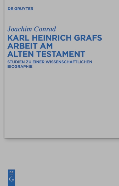 Karl Heinrich Grafs Arbeit am Alten Testament : Studien zu einer wissenschaftlichen Biographie, PDF eBook