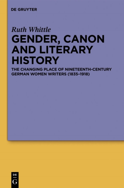 Gender, Canon and Literary History : The Changing Place of Nineteenth-Century German Women Writers (1835-1918), PDF eBook