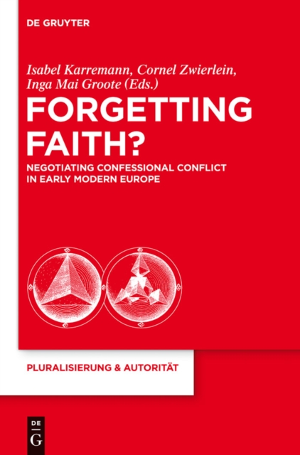 Forgetting Faith? : Negotiating Confessional Conflict in Early Modern Europe, PDF eBook