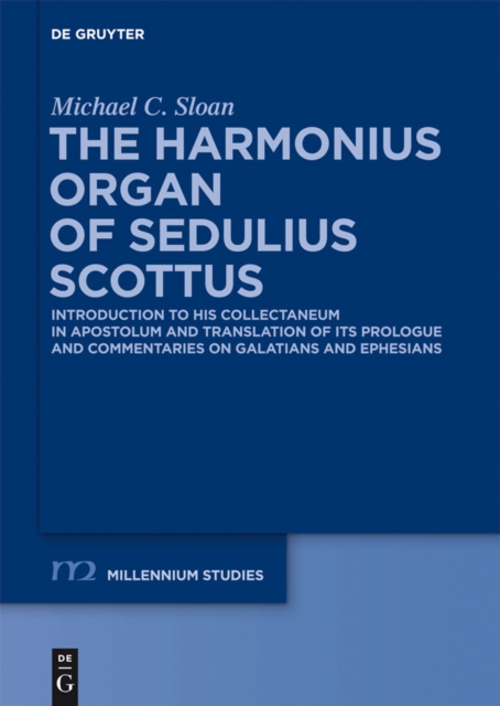 The Harmonious Organ of Sedulius Scottus : Introduction to His Collectaneum in Apostolum and Translation of Its Prologue and Commentaries on Galatians and Ephesians, PDF eBook