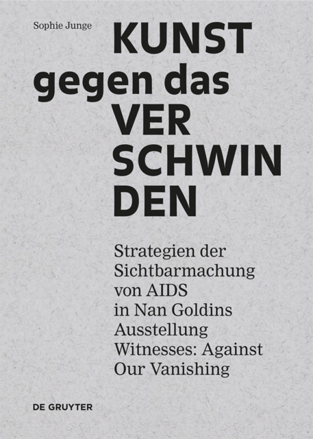 Kunst gegen das Verschwinden : Strategien der Sichtbarmachung von AIDS in Nan Goldins Ausstellung „Witnesses: Against Our Vanishing“, PDF eBook