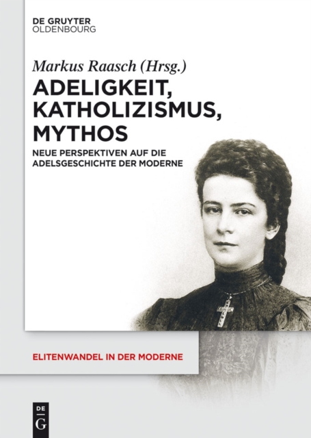 Adeligkeit, Katholizismus, Mythos : Neue Perspektiven auf die Adelsgeschichte der Moderne, PDF eBook
