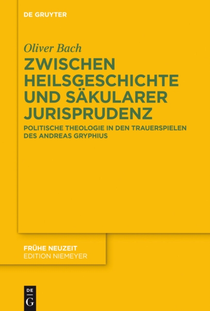 Zwischen Heilsgeschichte und sakularer Jurisprudenz : Politische Theologie in den Trauerspielen des Andreas Gryphius, EPUB eBook