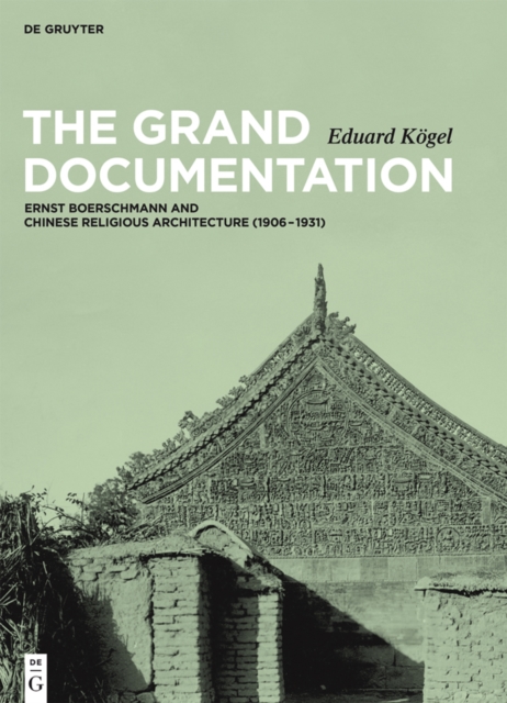 The Grand Documentation : Ernst Boerschmann and Chinese Religious Architecture (1906-1931), EPUB eBook