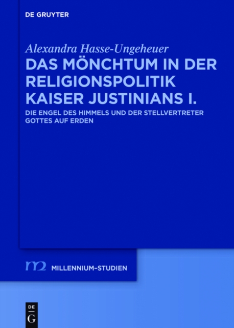Das Monchtum in der Religionspolitik Kaiser Justinians I. : Die Engel des Himmels und der Stellvertreter Gottes auf Erden, PDF eBook
