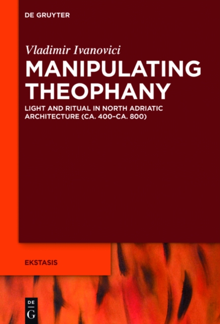Manipulating Theophany : Light and Ritual in North Adriatic Architecture (ca. 400-ca. 800), EPUB eBook