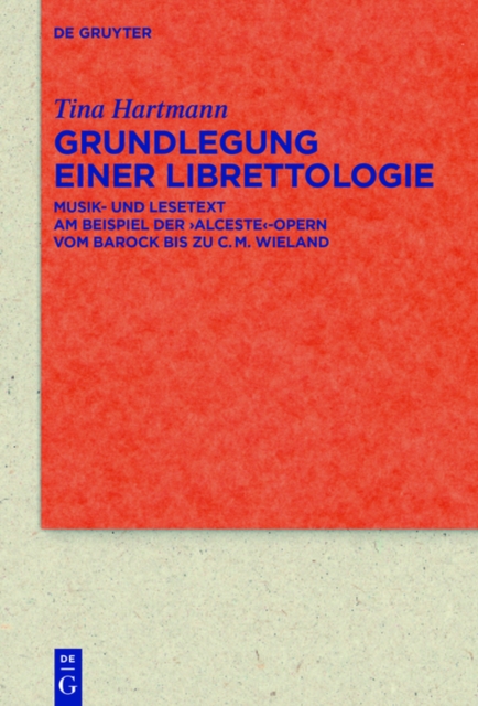 Grundlegung einer Librettologie : Musik- und Lesetext am Beispiel der ‚Alceste‘-Opern vom Barock bis zu C.M. Wieland, PDF eBook