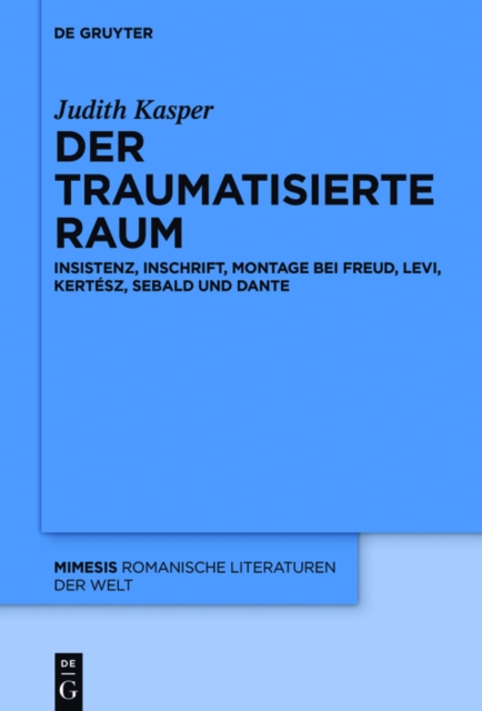 Der traumatisierte Raum : Insistenz, Inschrift, Montage bei Freud, Levi, Kertesz, Sebald und Dante, PDF eBook