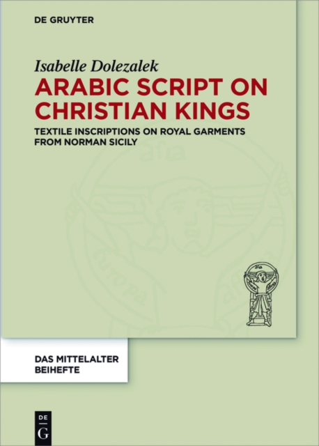 Arabic Script on Christian Kings : Textile Inscriptions on Royal Garments from Norman Sicily, EPUB eBook