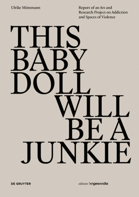 THIS BABY DOLL WILL BE A JUNKIE : Report of an Art and Research Project on Addiction and Spaces of Violence, PDF eBook