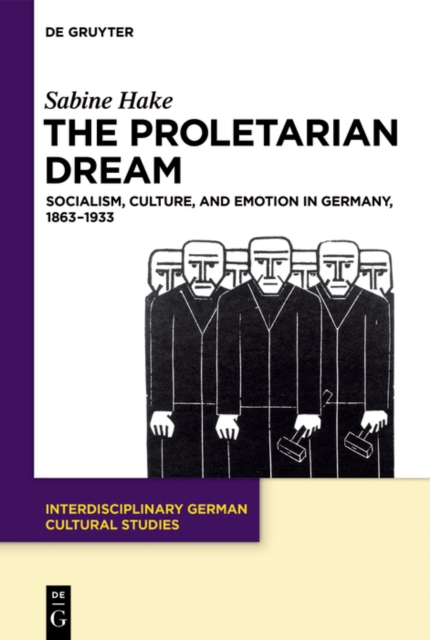 The Proletarian Dream : Socialism, Culture, and Emotion in Germany, 1863-1933, PDF eBook