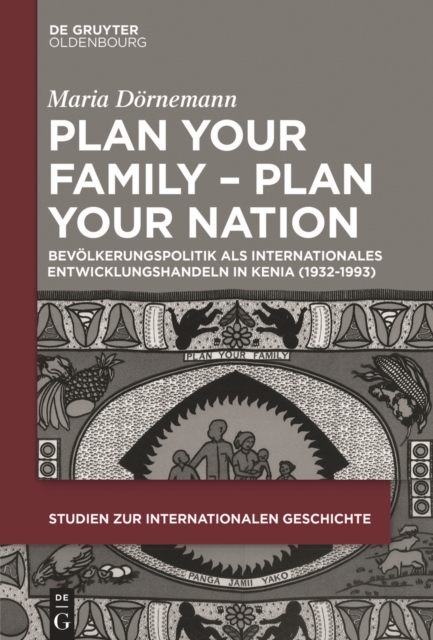 Plan Your Family - Plan Your Nation : Bevolkerungspolitik als internationales Entwicklungshandeln in Kenia (1932-1993), PDF eBook