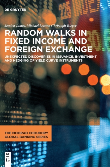 Random Walks in Fixed Income and Foreign Exchange : Unexpected Discoveries in Issuance, Investment and Hedging of Yield Curve Instruments, Hardback Book
