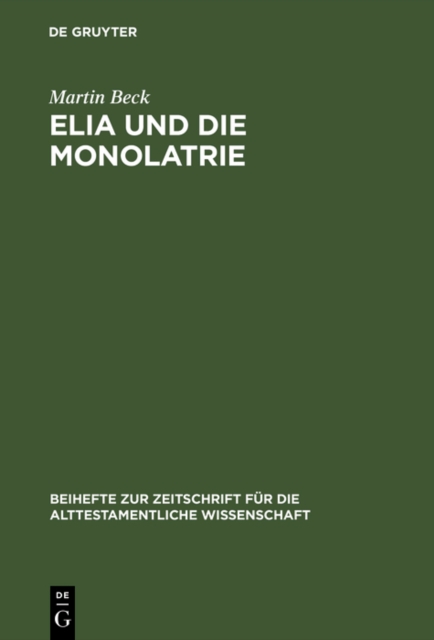 Elia und die Monolatrie : Ein Beitrag zur religionsgeschichtlichen Ruckfrage nach dem vorschriftprophetischen Jahwe-Glauben, PDF eBook