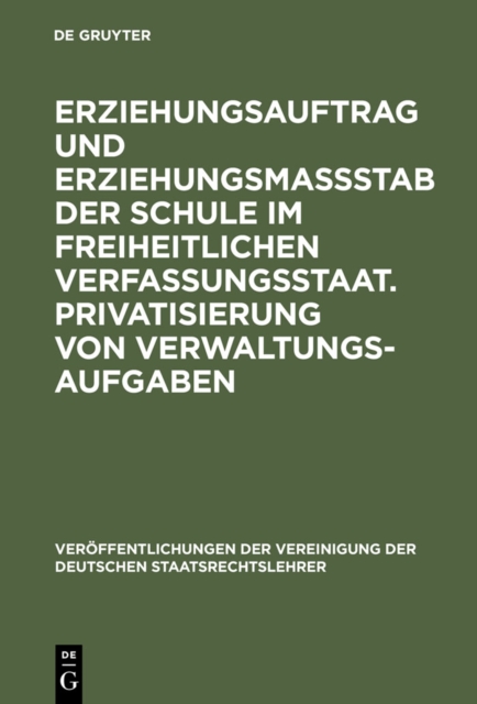 Erziehungsauftrag und Erziehungsmastab der Schule im freiheitlichen Verfassungsstaat. Privatisierung von Verwaltungsaufgaben : Berichte und Diskussionen auf der Tagung der Vereinigung der Deutschen St, PDF eBook