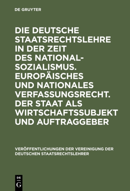 Die deutsche Staatsrechtslehre in der Zeit des Nationalsozialismus. Europaisches und nationales Verfassungsrecht. Der Staat als Wirtschaftssubjekt und Auftraggeber : Berichte und Diskussionen auf der, PDF eBook