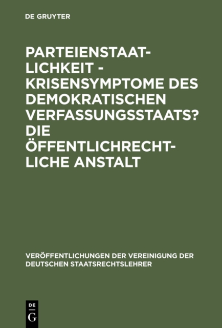 Parteienstaatlichkeit - Krisensymptome des demokratischen Verfassungsstaats? Die offentlichrechtliche Anstalt : Berichte und Diskussionen auf der Tagung der Vereinigung der Deutschen Staatsrechtslehre, PDF eBook