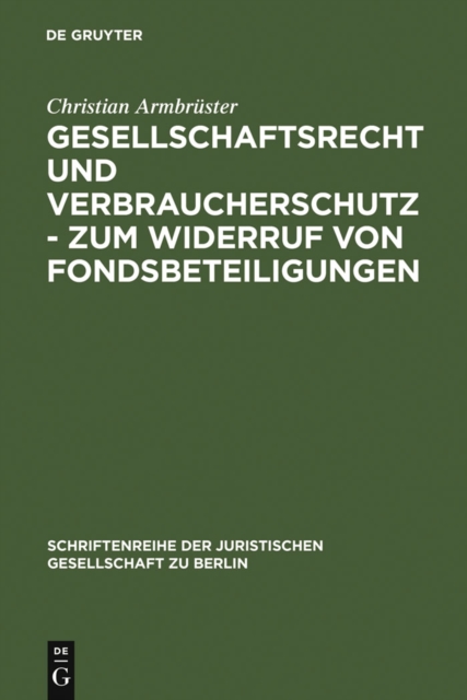 Gesellschaftsrecht und Verbraucherschutz - Zum Widerruf von Fondsbeteiligungen : Vortrag, gehalten vor der Juristischen Gesellschaft zu Berlin am 29. September 2004, PDF eBook