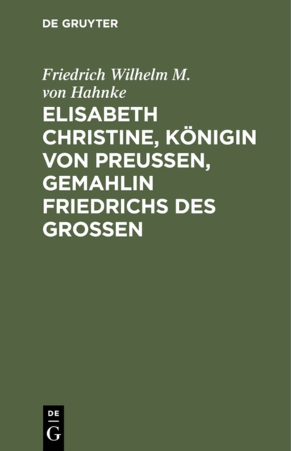Elisabeth Christine, Konigin von Preuen, Gemahlin Friedrichs des Groen : Eine Biographie, PDF eBook