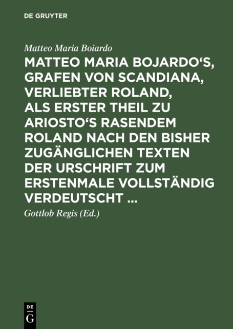 Matteo Maria Bojardo's, Grafen von Scandiana, Verliebter Roland : als erster Theil zu Ariosto's Rasendem Roland nach den bisher zuganglichen Texten der Urschrift zum erstenmale vollstandig verdeutscht, PDF eBook