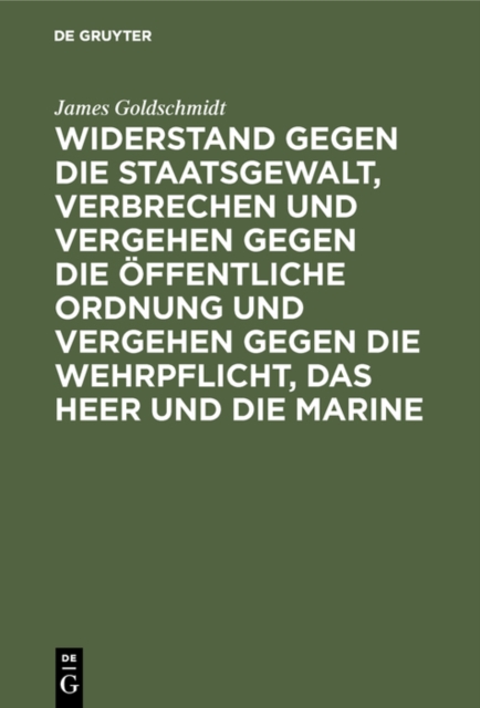 Widerstand gegen die Staatsgewalt, Verbrechen und Vergehen gegen die offentliche Ordnung und Vergehen gegen die Wehrpflicht, das Heer und die Marine : Im Vorentwurf zu einem deutschen Strafgesetzbuch, PDF eBook