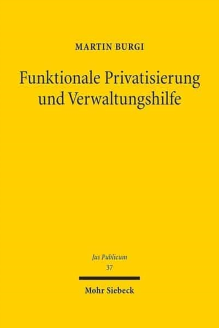 Funktionale Privatisierung und Verwaltungshilfe : Staatsaufgabendogmatik - Phanomenologie - Verfassungsrecht, Hardback Book