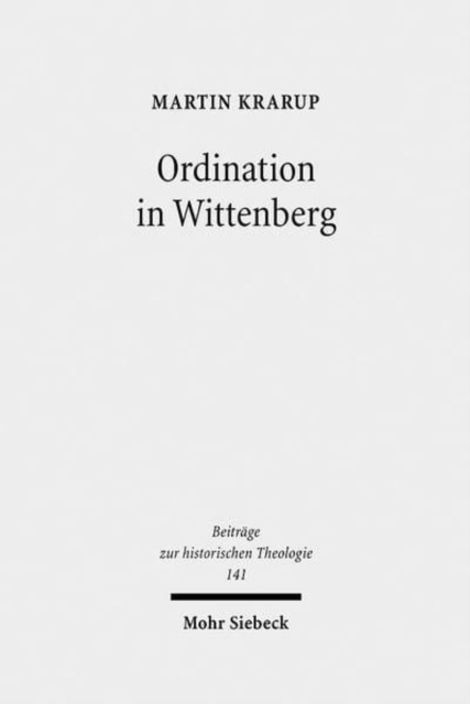 Ordination in Wittenberg : Die Einsetzung in das kirchliche Amt in Kursachsen zur Zeit der Reformation, Hardback Book