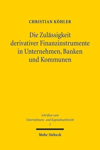 Die Zulassigkeit derivativer Finanzinstrumente in Unternehmen, Banken und Kommunen : Eine okonomische und rechtliche Analyse, Paperback / softback Book