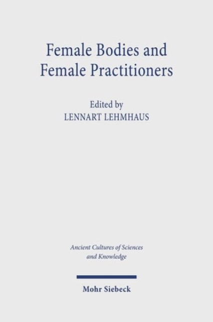 Female Bodies and Female Practitioners : Gynaecology, Women's Bodies, and Expertise in the Ancient to Medieval Mediterranean and Middle East, Paperback / softback Book