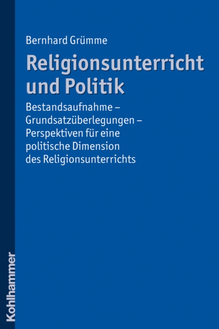Religionsunterricht und Politik : Bestandsaufnahme - Grundsatzuberlegungen - Perspektiven fur eine politische Dimension des Religionsunterrichts, PDF eBook