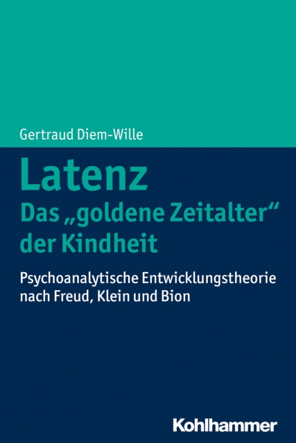Latenz - Das "goldene Zeitalter" der Kindheit : Psychoanalytische Entwicklungstheorie nach Freud, Klein und Bion, PDF eBook