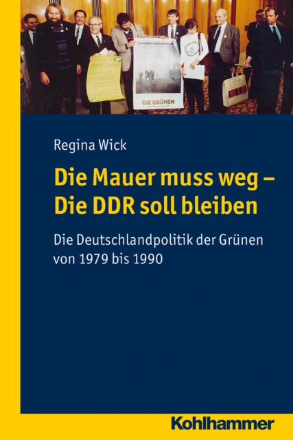 Die Mauer muss weg - Die DDR soll bleiben : Die Deutschlandpolitik der Grunen von 1979 bis 1990, PDF eBook
