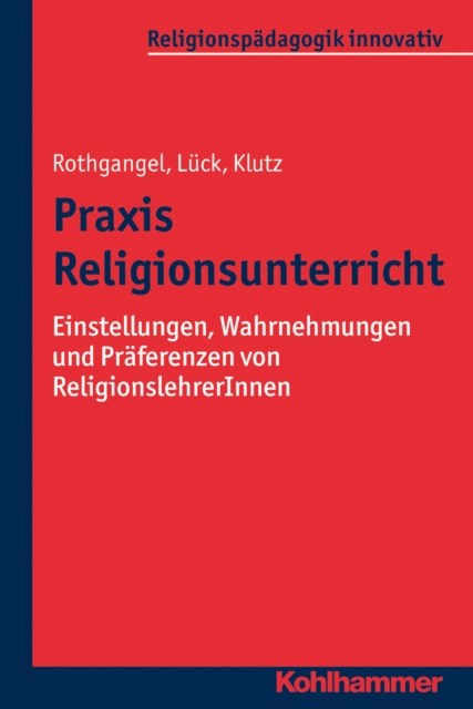Praxis Religionsunterricht : Einstellungen, Wahrnehmungen und Praferenzen von ReligionslehrerInnen, PDF eBook