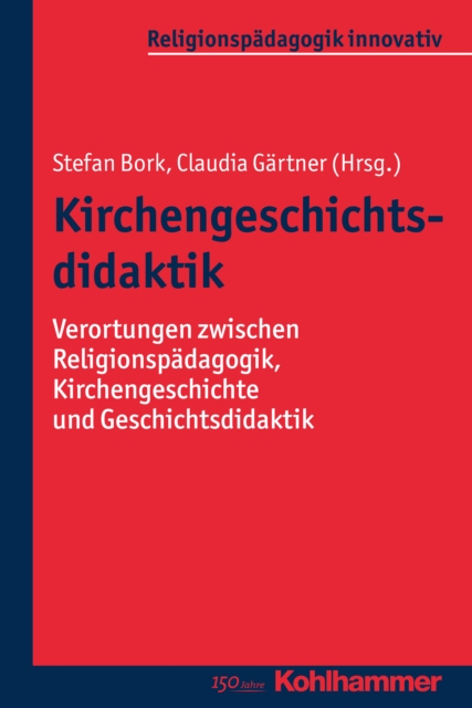 Kirchengeschichtsdidaktik : Verortungen zwischen Religionspadagogik, Kirchengeschichte und Geschichtsdidaktik, PDF eBook