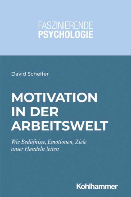 Motivation in der Arbeitswelt : Wie Bedurfnisse, Motive, Emotionen und Ziele unser Handeln leiten, EPUB eBook