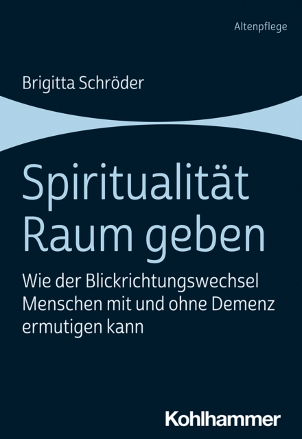 Spiritualitat Raum geben : Wie der Blickrichtungswechsel Menschen mit und ohne Demenz ermutigen kann, PDF eBook
