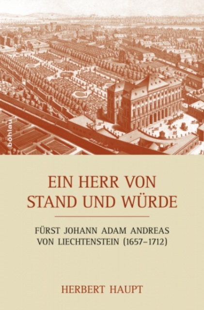 Ein Herr von Stand und Wurde : Furst Johann Adam Andreas von Liechtenstein (1657--1712). Mosaiksteine eines Lebens, Hardback Book