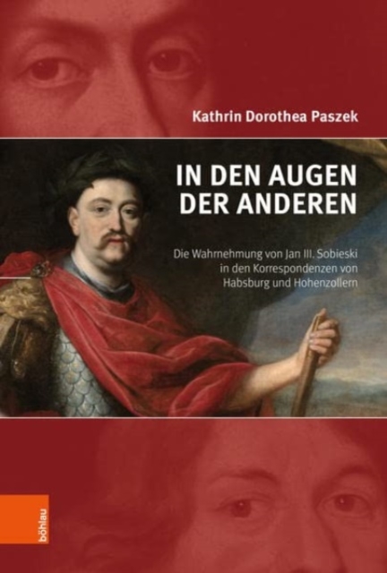 In den Augen der Anderen : Die Wahrnehmung von Jan III. Sobieski in den Korrespondenzen von Habsburg und Hohenzollern, Hardback Book