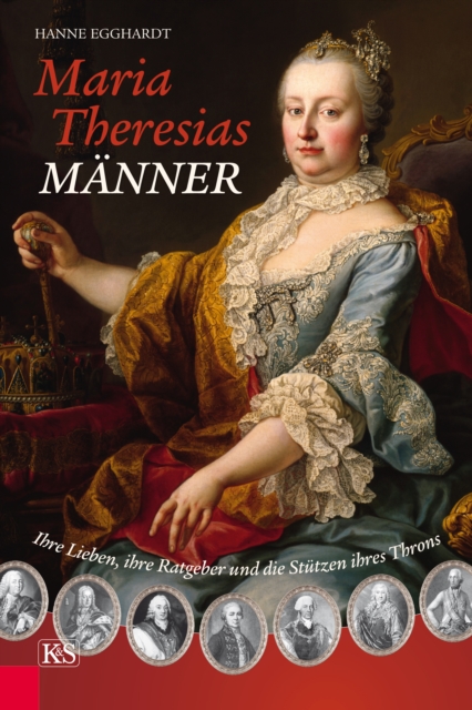 Maria Theresias Manner : Ihre Lieben, ihre Ratgeber und die Stutzen ihres Throns, EPUB eBook