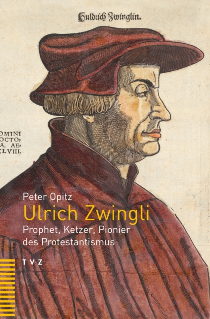 Ulrich Zwingli : Prophet, Ketzer, Pionier des Protestantismus, PDF eBook