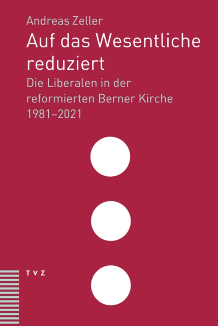 Auf das Wesentliche reduziert : Die Liberalen in der reformierten Berner Kirche 1981-2021, PDF eBook