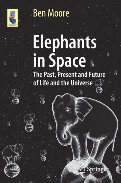 Elephants in Space : The Past, Present and Future of Life and the Universe, Paperback / softback Book