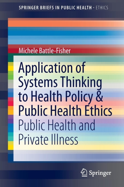 Application of Systems Thinking to Health Policy & Public Health Ethics : Public Health and Private Illness, Paperback / softback Book