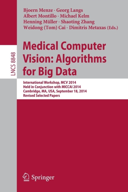 Medical Computer Vision: Algorithms for Big Data : International Workshop, MCV 2014, Held in Conjunction with MICCAI 2014, Cambridge, MA, USA, September 18, 2014, Revised Selected Papers, Paperback / softback Book