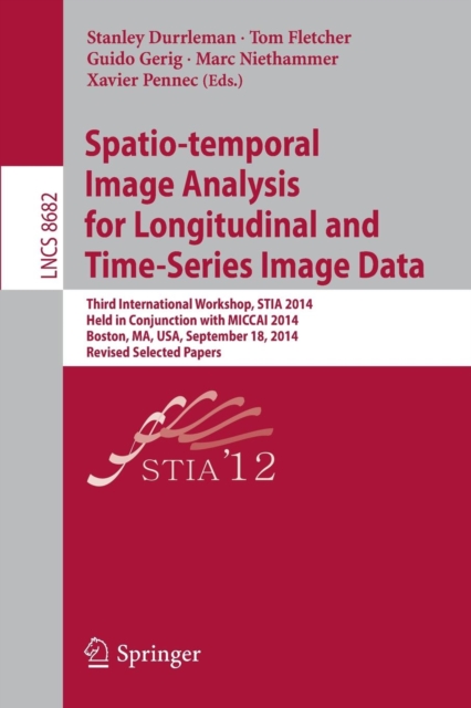 Spatio-temporal Image Analysis for Longitudinal and Time-Series Image Data : Third International Workshop, STIA 2014, Held in Conjunction with MICCAI 2014, Boston, MA, USA, September 18, 2014, Revised, Paperback / softback Book