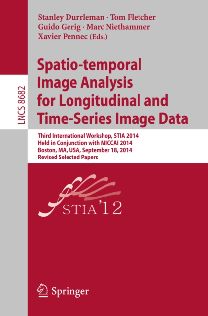Spatio-temporal Image Analysis for Longitudinal and Time-Series Image Data : Third International Workshop, STIA 2014, Held in Conjunction with MICCAI 2014, Boston, MA, USA, September 18, 2014, Revised, PDF eBook