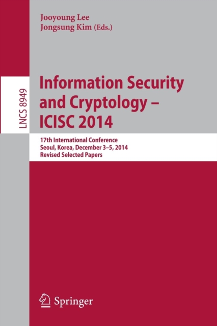 Information Security and Cryptology - ICISC 2014 : 17th International Conference, Seoul, South Korea, December 3-5, 2014, Revised Selected Papers, Paperback / softback Book