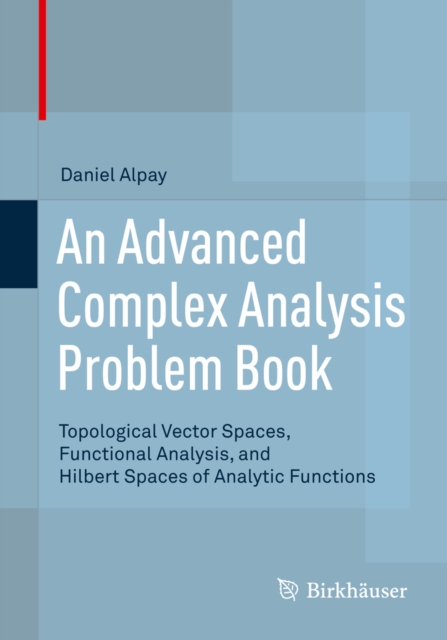 An Advanced Complex Analysis Problem Book : Topological Vector Spaces, Functional Analysis, and Hilbert Spaces of Analytic Functions, PDF eBook