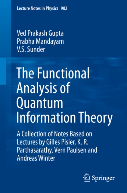 The Functional Analysis of Quantum Information Theory : A Collection of Notes Based on Lectures by Gilles Pisier, K. R. Parthasarathy, Vern Paulsen and Andreas Winter, PDF eBook